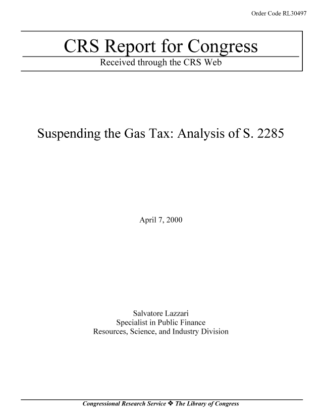 handle is hein.tera/crstax0247 and id is 1 raw text is: Order Code RL30497

CRS Report for Congress
Received through the CRS Web

Suspending the Gas Tax: Analysis of S.

April 7, 2000
Salvatore Lazzari
Specialist in Public Finance
Resources, Science, and Industry Division

Congressional Research Service +* The Library of Congress

2285


