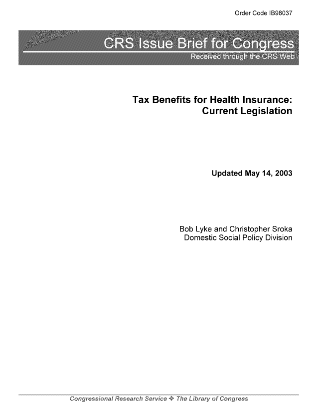 handle is hein.tera/crstax0262 and id is 1 raw text is: Order Code IB98037

Tax Benefits for Health Insurance:
Current Legislation
Updated May 14, 2003
Bob Lyke and Christopher Sroka
Domestic Social Policy Division

Congress'ionaI Research Servfice +, The Librawy of Congress


