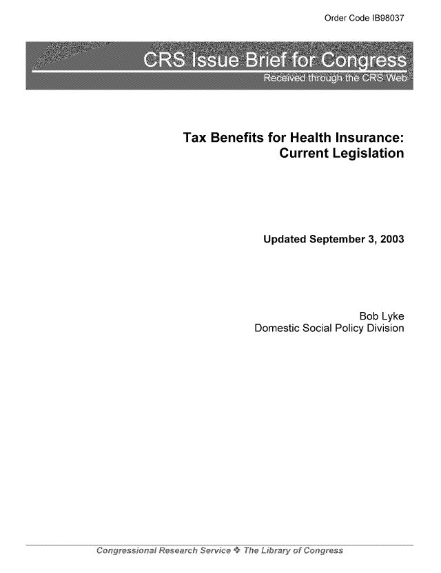 handle is hein.tera/crstax0265 and id is 1 raw text is: Order Code IB98037

Tax Benefits for Health Insurance:
Current Legislation
Updated September 3, 2003
Bob Lyke
Domestic Social Policy Division

Congressional Research Servic~e -4+ The Libramy of Cc!-, --,


