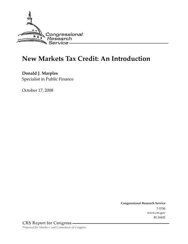 handle is hein.tera/crstax0391 and id is 1 raw text is: -      ' Congressional
Research
Service
New Markets Tax Credit: An Introduction
Donald J. Marples
Specialist in Public Finance
October 17, 2008

Congressional Research Service
7-5700
www.crs.gov
RL34402
CRS Report for Congress
Prq ei ed for WeLeslad dC ,'a'i/he's 0/ C 'lng; ss


