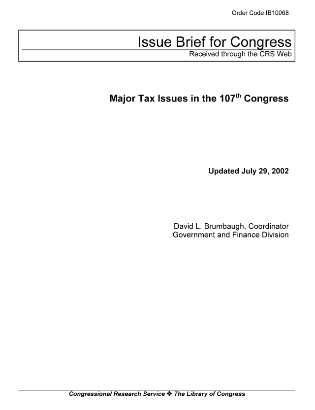 handle is hein.tera/crstax0474 and id is 1 raw text is: Order Code B10068

Major Tax Issues in the 107th Congress
Updated July 29, 2002
David L. Brumbaugh, Coordinator
Government and Finance Division

Congressional Research Service *.* The Library of Congress

Issue Brief for Congress
Received through the CRS Web


