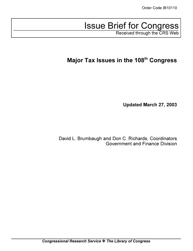 handle is hein.tera/crstax0480 and id is 1 raw text is: Order Code IB10110

Major Tax Issues in the 108th Congress
Updated March 27, 2003

David L. Brumbaugh

and Don C. Richards, Coordinators
Government and Finance Division

Congressional Research Service A+ The Library of Congress

Issue Brief for Congress
Received through the CRS Web


