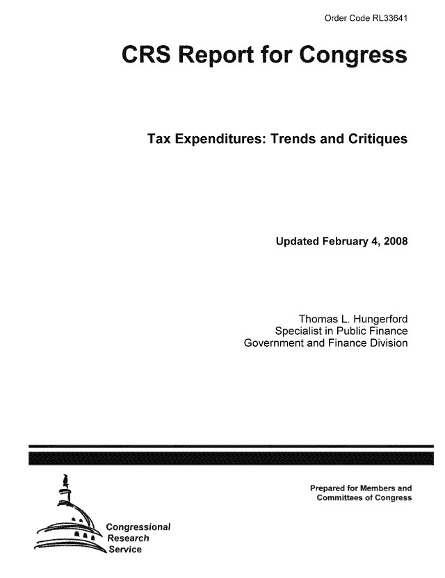 handle is hein.tera/crstax0503 and id is 1 raw text is: Order Code RL33641

CRS Report for Congress
Tax Expenditures: Trends and Critiques
Updated February 4, 2008
Thomas L. Hungerford
Specialist in Public Finance
Government and Finance Division

Prepared for Members and
Committees of Congress

Congressional
Research
Service

------------------------------------------------------------------------------------------------------------------


