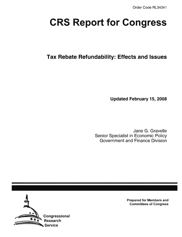 handle is hein.tera/crstax0540 and id is 1 raw text is: Order Code RL34341

CRS Report for Congress
Tax Rebate Refundability: Effects and Issues
Updated February 15, 2008
Jane G. Gravelle
Senior Specialist in Economic Policy
Government and Finance Division

Prepared for Members and
Committees of Congress

Congressional
Research
Service

------------------------------------------------------------------------------------------------------------------


