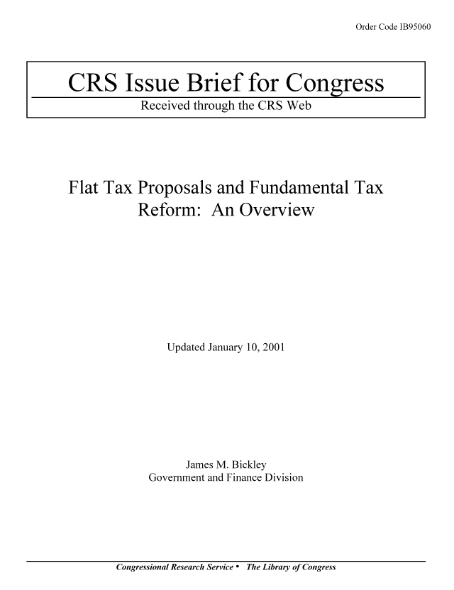 handle is hein.tera/crstax0599 and id is 1 raw text is: Order Code IB95060

Flat Tax Proposals and Fundamental Tax

Reform:

An Overview

Updated January 10, 2001
James M. Bickley
Government and Finance Division

Congressional Research Service ° The Library of Congress

CRS Issue Brief for Congress
Received through the CRS Web


