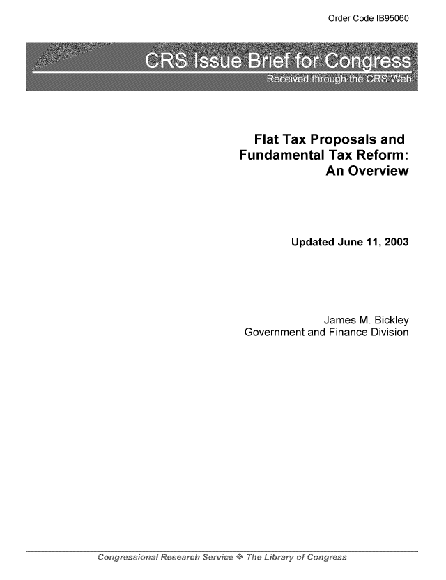 handle is hein.tera/crstax0606 and id is 1 raw text is: Order Code IB95060

Flat Tax Proposals and
Fundamental Tax Reform:
An Overview
Updated June 11, 2003
James M. Bickley
Government and Finance Division

Congressional Research Service *,. The Library of Conress



