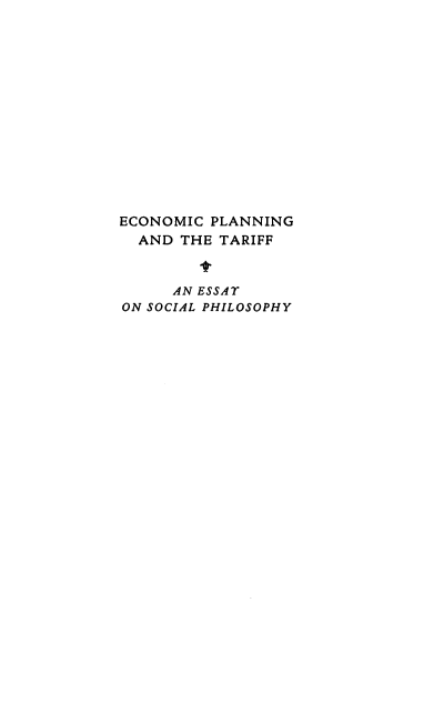 handle is hein.tera/ecpltrf0001 and id is 1 raw text is: 














ECONOMIC PLANNING
  AND THE TARIFF


     AN ESSAT
ON SOCIAL PHILOSOPHY


