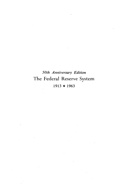 handle is hein.tera/fedvsyp0001 and id is 1 raw text is: 















    50th Anniversary Edition
The Federal Reserve System
          1913 * 1963



