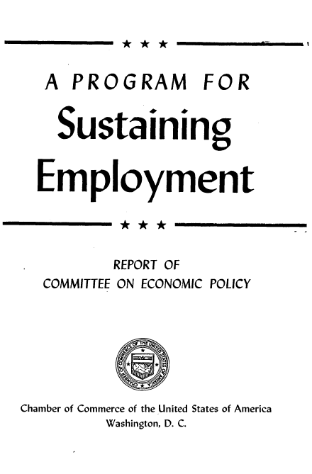 handle is hein.tera/gecmy0001 and id is 1 raw text is: 




   A PROGRAM FOR


   Sustaining


   Employment




          REPORT OF
  COMMITTEE ON ECONOMIC POLICY







Chamber of Commerce of the United States of America
         Washington, D. C.


