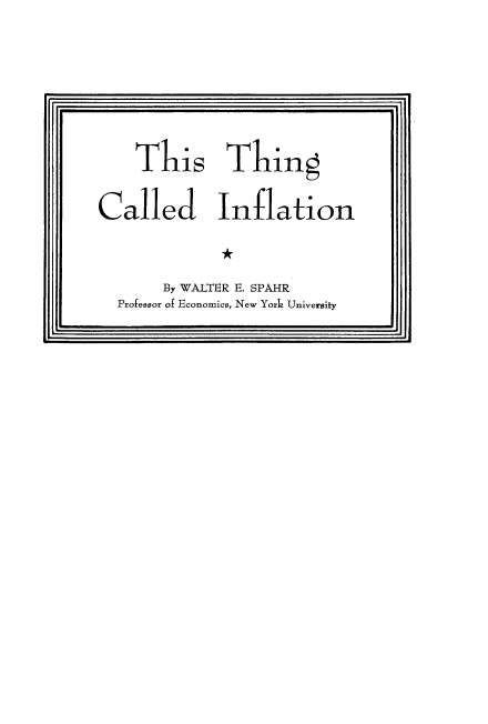 handle is hein.tera/gtfit0001 and id is 1 raw text is: 








    This Thing


Called Inflation

             *

       By WALTER E. SPAHR
  Professor of Economics, New York University


LI


jj


