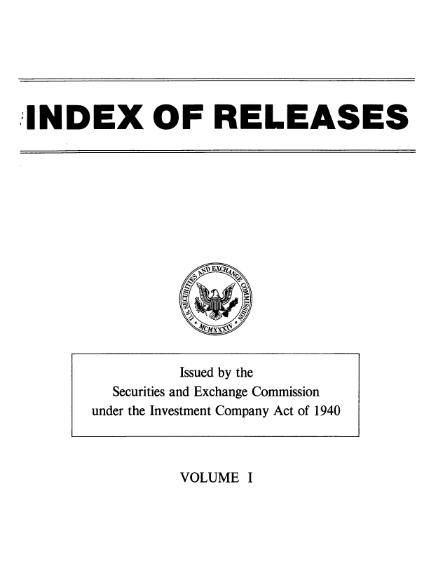 handle is hein.tera/inmpanat0026 and id is 1 raw text is: 




INDEX OF RELEASES


VOLUME I


         Issued by the
  Securities and Exchange Commission
under the Investment Company Act of 1940


