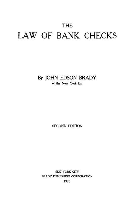 handle is hein.tera/lwbnkc0001 and id is 1 raw text is: THE

LAW OF BANK CHECKS
By JOHN EDSON BRADY
of the New York Bar
SECOND EDITION
NEW YORK CITY
BRADY PUBLISHING CORPORATION
1926


