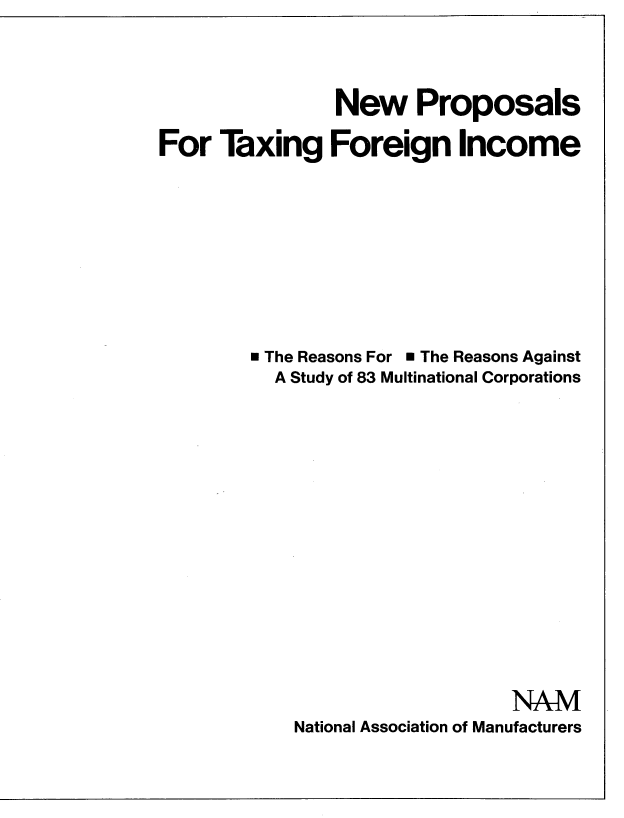 handle is hein.tera/nwpptxf0001 and id is 1 raw text is: 


                New Proposals
For Taxing Foreign Income







        * The Reasons For m The Reasons Against
          A Study of 83 Multinational Corporations












                               NAM
            National Association of Manufacturers


