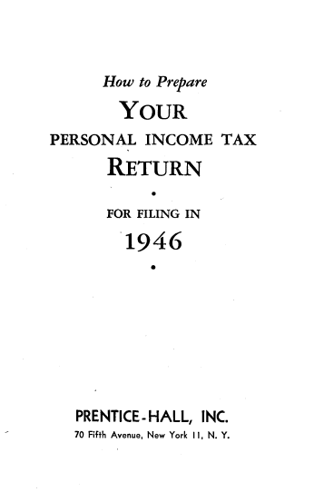 handle is hein.tera/pitrf0001 and id is 1 raw text is: 


      How to Prepare

        YOUR
PERSONAL INCOME TAX
      RETURN

      FOR FILING IN
        1946









   PRENTICE- HALL, INC.
   70 Fifth Avenue, New York II, N. Y.


