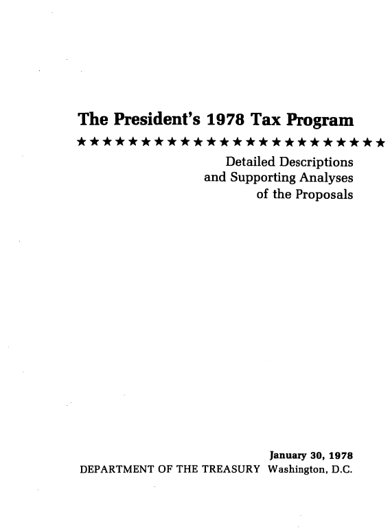 handle is hein.tera/przsvetxp0001 and id is 1 raw text is: 






The  President's  1978   Tax  Program


                     Detailed Descriptions
                  and Supporting Analyses
                          of the Proposals

















                          January 30, 1978
DEPARTMENT  OF THE TREASURY Washington, D.C.


