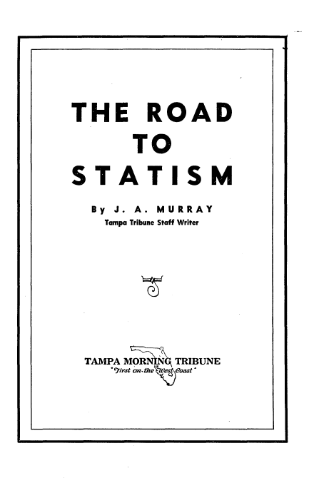 handle is hein.tera/rdstm0001 and id is 1 raw text is: 









THE ROAD


       TO


STATISM

  By J. A. MURRAY
    Tampa Tribune Staff Writer












 TAMPA M   TRIBUNE
    .7irst on- the t as t


