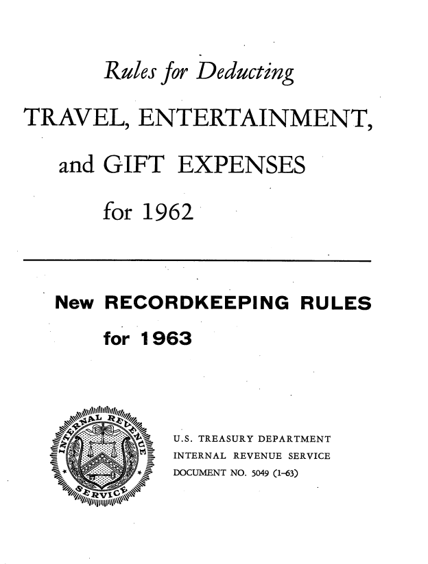 handle is hein.tera/rldctrv0001 and id is 1 raw text is: 

Rules for


Deducting


TRAVEL, ENTERTAINMENT,

   and GIFT EXPENSES

       for 1962


New RECORDKEEPING RULES
    for 1963



           U.S. TREASURY DEPARTMENT
           INTERNAL REVENUE SERVICE


DOCUMENT NO. 5049 (1-63)


