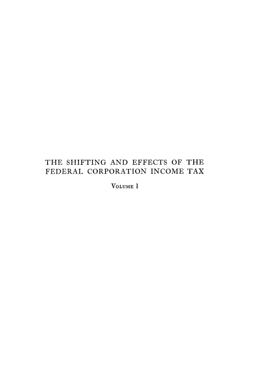 handle is hein.tera/shiendci0001 and id is 1 raw text is: THE SHIFTING AND EFFECTS OF THE
FEDERAL CORPORATION INCOME TAX
VOLUME 1


