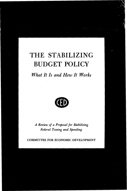 handle is hein.tera/stbiliz0001 and id is 1 raw text is: 








THE STABILIZING
  BUDGET POLICY

  What It Is and How It Works


00


A Review of a Proposal for Stabilizing
  Federal Taxing and Spending


COMMITTEE FOR ECONOMIC DEVELOPMENT


