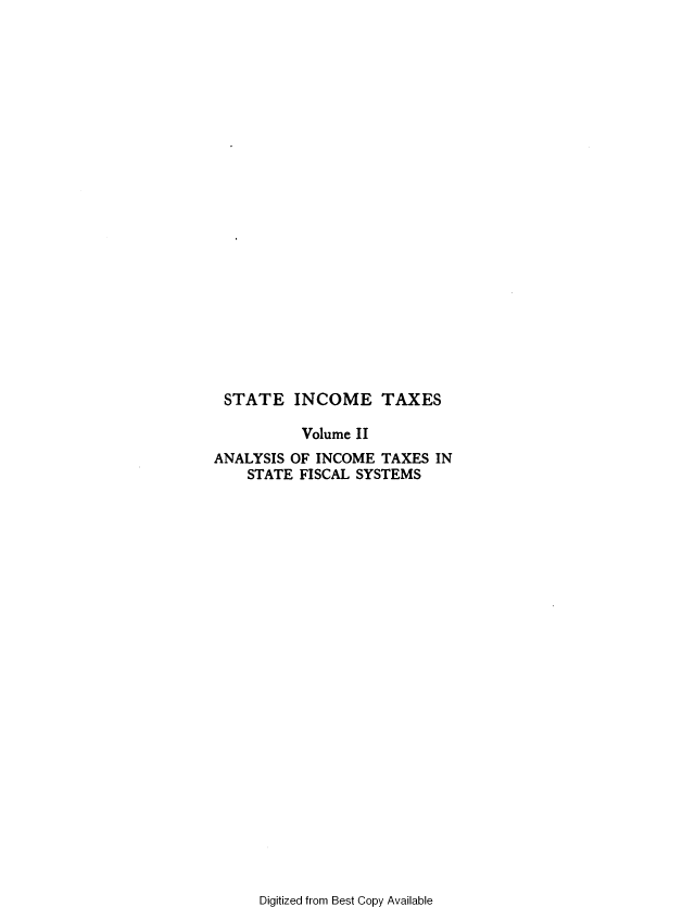handle is hein.tera/stincomx0002 and id is 1 raw text is: 























STATE INCOME TAXES

          Volume II
ANALYSIS OF INCOME TAXES IN
    STATE FISCAL SYSTEMS


Digitized from Best Copy Available


