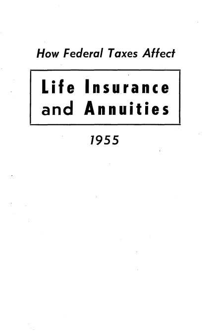 handle is hein.tera/tffan0001 and id is 1 raw text is: 

How Federal Taxes Affect

Life Insurance
and Annuities


1955


