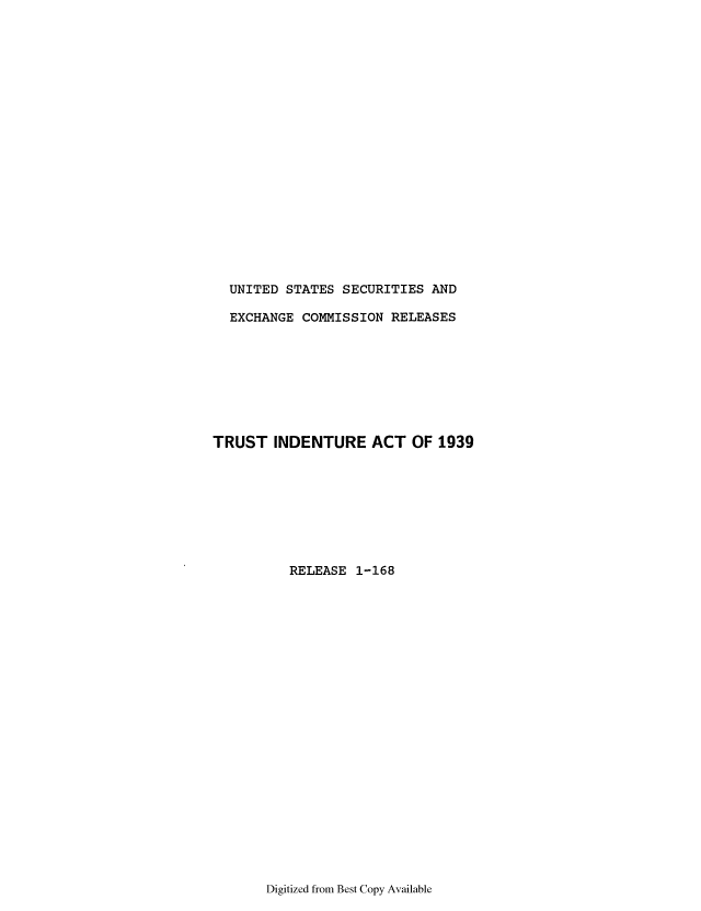 handle is hein.tera/truindeac0001 and id is 1 raw text is: UNITED STATES SECURITIES AND
EXCHANGE COMMISSION RELEASES
TRUST INDENTURE ACT OF 1939
RELEASE 1-168

Digitized from Best Copy Available



