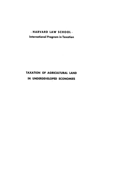 handle is hein.tera/txaglndunec0001 and id is 1 raw text is: - HARVARD LAW SCHOOL.
International Program in Taxation
TAXATION OF AGRICULTURAL LAND
IN UNDERDEVELOPED ECONOMIES


