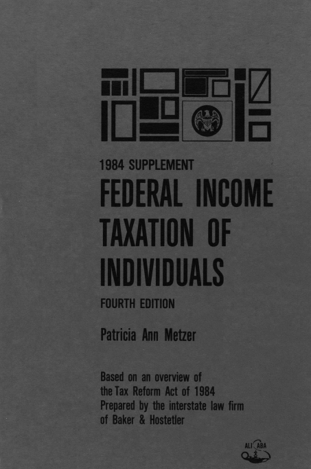 handle is hein.tera/txctprct0002 and id is 1 raw text is: 









1984 SUPPLEMENT

FEDERAL INCOME


TAXATION OF


INDIVIDUALS
FOURTH EDITION

Patricia Ann Metzer


Based on an overview of
the Tax Reform Act of 1984
Prepared by the interstate law firm
of Baker & Hostetler
                        All BA


