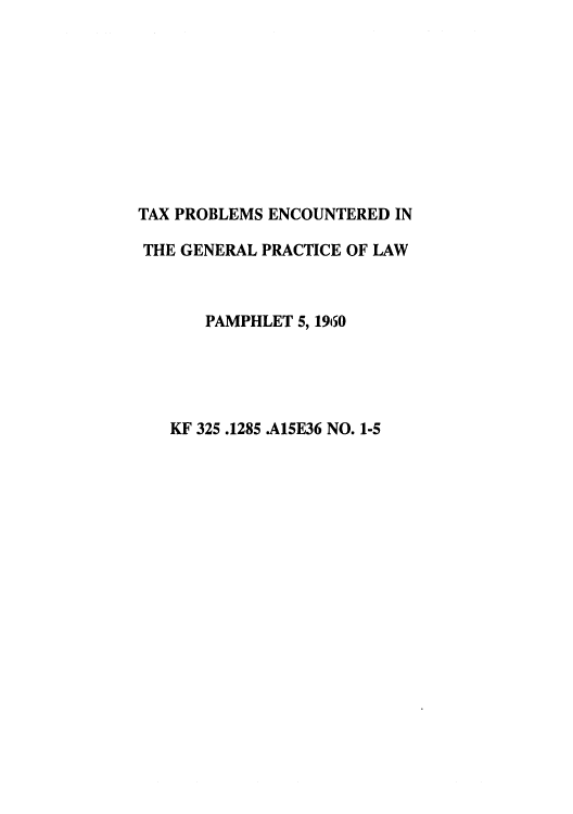 handle is hein.tera/txpegla0001 and id is 1 raw text is: 










TAX PROBLEMS ENCOUNTERED IN

THE GENERAL PRACTICE OF LAW



       PAMPHLET 5, 1960





   KF 325.1285 .A15E36 NO. 1-5


