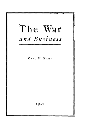 handle is hein.tera/wradbsns0001 and id is 1 raw text is: 



The


Wi  r


and Business


OTTO H. KAHN


1917


