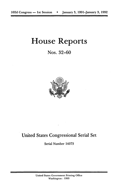 handle is hein.usccsset/usconset14073 and id is 1 raw text is: 

102d Congress - 1st Session  0  January 3, 1991-January 3, 1992


House Reports


         Nos. 32-60


United States Congressional Serial Set

            Serial Number 14073


United States Government Printing Office
       Washington : 1993


