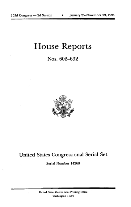 handle is hein.usccsset/usconset14268 and id is 1 raw text is: 


103d Congress - 2d Session         January 25-November 29, 1994


House Reports

       Nos. 602-632


United States Congressional Serial Set

              Serial Number 14268


United States Government Printing Office
       Washington : 1996


103d Congress - 2d Session


 January 25-November 29, 1994


