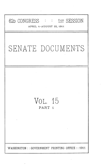 handle is hein.usccsset/usconset25237 and id is 1 raw text is: 


62D CONGRESS        1ST SESSION
        APRIL 4-AUGUST 22, 1911


SENATE DOCUMEN-TS


VOL, I
  PART I


WASHINGTON: GOVERNMENT PRINTING OFFICE:: 1911


