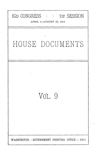 handle is hein.usccsset/usconset25256 and id is 1 raw text is: 

62D CONGRESS    1:ST SESSION
        APRIL 4-AUGUST 22, 1941



HOUSE DOCUMENTS








           VoL, 9


WASHINGTON: GOVERNMENT PRINTING OFFICE :: 1911


