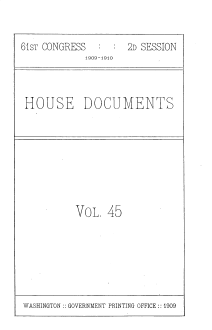 handle is hein.usccsset/usconset25620 and id is 1 raw text is: 


61ST CONGRESS        2D SESSION
             1909-1910


HOUSE DOCUMENTS


VoL,  45


WASHINGTON:: GOVERNMENT PRINTING OFFICE :: 1909


