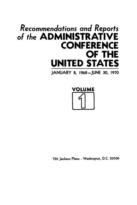 handle is hein.usfed/acus0001 and id is 1 raw text is: Recommendations and Reports
of the ADMINISTRATIVE
CONFERENCE
OF THE
UNITED STATES
JANUARY 8, 1968-JUNE 30, 1970
VOLUME

726 Jackson Place - Washington, D.C. 20506


