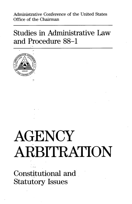 handle is hein.usfed/agacsi0001 and id is 1 raw text is: Administrative Conference of the United States
Office of the Chairman

Studies in Administrative Law
and Procedure 88-1


AGENCY

ARBITRATION

Constitutional and-
Statutory Issues


