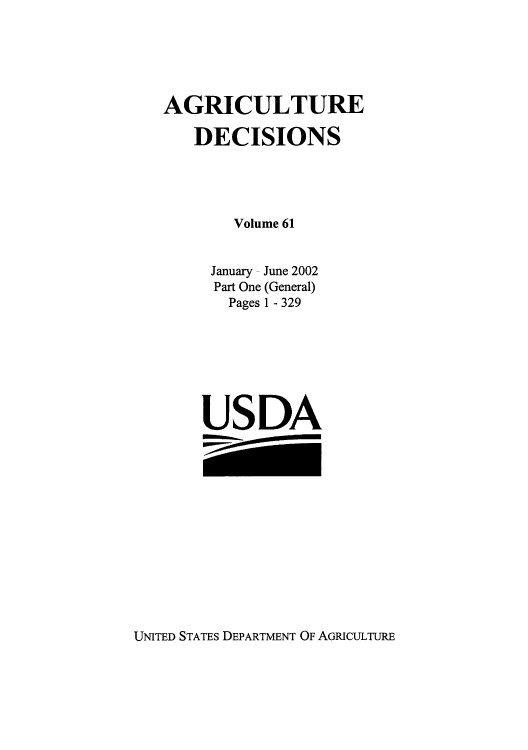 handle is hein.usfed/agridec0073 and id is 1 raw text is: AGRICULTURE
DECISIONS
Volume 61
January - June 2002
Part One (General)
Pages 1 - 329
USDA

UNITED STATES DEPARTMENT OF AGRICULTURE


