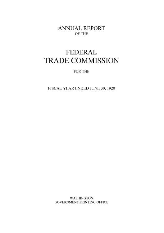 handle is hein.usfed/anreftcsi0005 and id is 1 raw text is: ANNUAL REPORT
OF THE
FEDERAL
TRADE COMMISSION
FOR THE
FISCAL YEAR ENDED JUNE 30, 1920
WASHINGTON
GOVERNMENT PRINTING OFFICE


