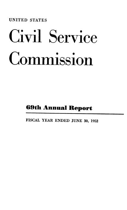 handle is hein.usfed/anurcvsm0069 and id is 1 raw text is: 

UNITED STATES


Civil Service


commission






    69th Annual Report

    FISCAL YEAR ENDED JUNE 30, 1952


