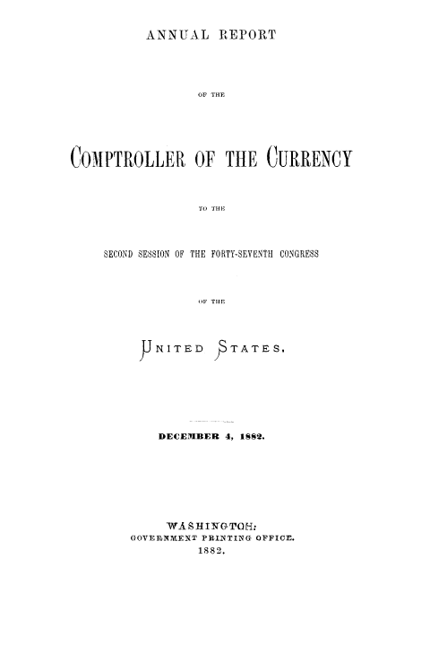 handle is hein.usfed/arepcc0020 and id is 1 raw text is: ANNUAL REPORT
OF THE
COMPTROLLER OF THE CURRENCY
TO TH E

SECOND SESSION OF THE FORTY-SEVENTH CONGRESS
OF THE

F NITED

TATES,

DECEMBER 4, ISS2.
W. S-HINGCTOH:
GOVERNMENT PRINTING OFFICE.
1882.


