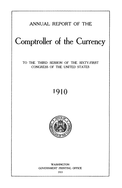 handle is hein.usfed/arepcc0048 and id is 1 raw text is: ANNUAL REPORT OF THE

Comptroller of the Currency

TO THE THIRD SESSION OF THE SIXTY-FIRST
CONGRESS OF THE UNITED STATES

1910

WASHINGTON
GOVERNMENT PRINTING OFFICE
1911



