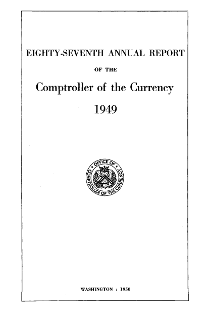 handle is hein.usfed/arepcc0087 and id is 1 raw text is: EIGHTY-SEVENTH ANNUAL REPORT
OF THE
Comptroller of the Currency
1949

WASHINGTON : 1950


