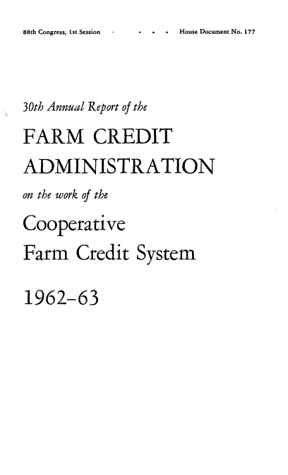 handle is hein.usfed/arfarmcad0029 and id is 1 raw text is: 8CessHouse Document No. 177

30th Annual Report of the
FARM CREDIT
ADMINISTRATION
on the work of the
Cooperative
Farm Credit System
1962-63

88th Congress, 1st Session


