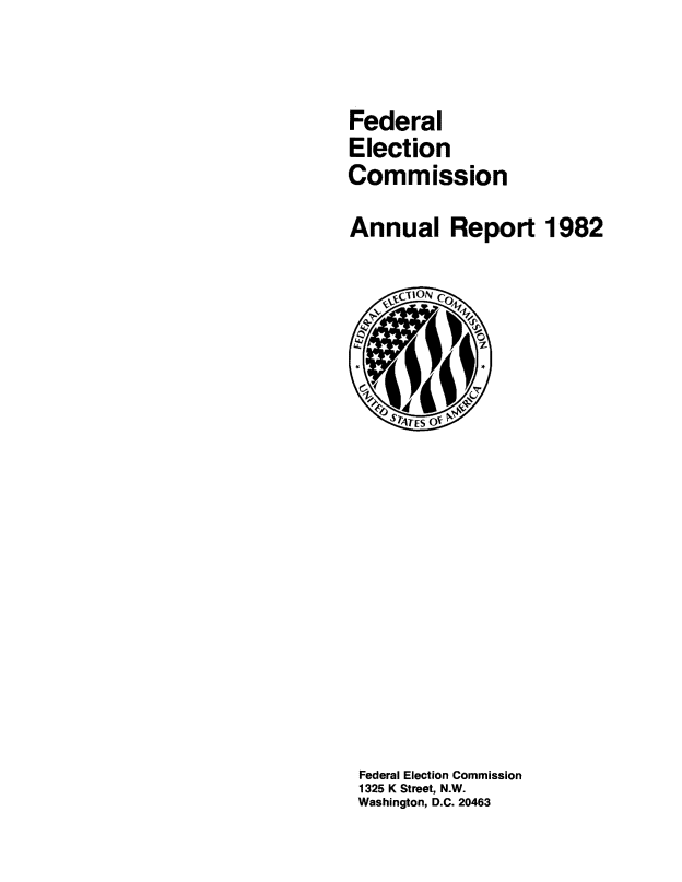 handle is hein.usfed/arfec1982 and id is 1 raw text is: 


Federal
Election
Commission
Annual Report 1982


Federal Election Commission
1325 K Street, N.W.
Washington, D.C. 20463


