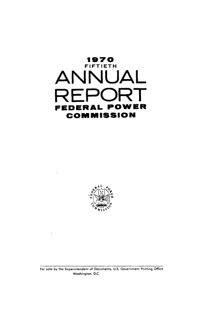 handle is hein.usfed/arfepco1970 and id is 1 raw text is: 1970
FIFTIETH
ANNUAL
REPORT
FEDERAL POWER
COMMISSION

For sole by the Superintendent of Documents, U.S. Government Printing Office
Washington, D.C.


