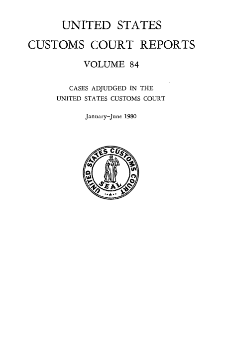 handle is hein.usfed/ccrpts0084 and id is 1 raw text is: UNITED STATES
CUSTOMS COURT REPORTS
VOLUME 84
CASES ADJUDGED IN THE
UNITED STATES CUSTOMS COURT
January-June 1980


