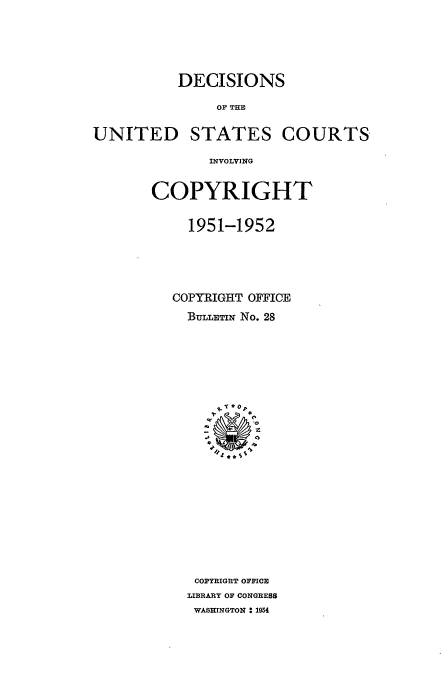 handle is hein.usfed/copdec0028 and id is 1 raw text is: DECISIONS
OF THE
UNITED STATES COURTS
INVOLVING

COPYRIGHT
1951-1952
COPYRIGHT OFFICE
BULLETiN No. 28
COPYRIGHT OFFICE
LIBRARY OF CONGRESS
WASHINGTON : 1954



