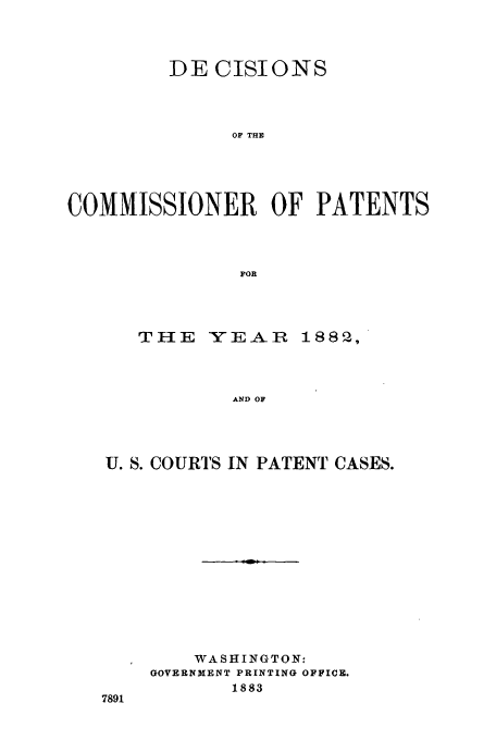 handle is hein.usfed/dcommpa1882 and id is 1 raw text is: DE CISIONS
OF THB
COMMISSIONER OF PATENTS
FOR

THE

YEAR 1882 ,

AND OF

U. S. COURTS IN PATENT CASES.
WASHINGTON:
GOVERNMENT PRINTING OFFICE.
1883
7891


