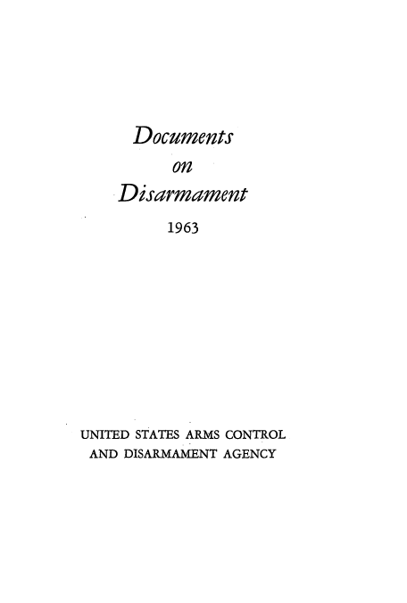 handle is hein.usfed/docondis0004 and id is 1 raw text is: Documents
on
Disarmament
1963

UNITED STATES ARMS CONTROL
AND DISARMAMENT AGENCY


